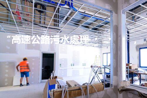 “高速公路污水處理，綠色出行新篇章”